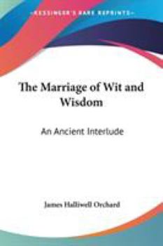 The Marriage Of Wit And Wisdom An Ancient Interlude To Which Are Added Illustrations Of Shakespeare And The Early English Drama