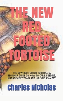 Paperback The New Red Footed Tortoise: The New Red Footed Tortoise: A Beginner Guide on How to Care, Feeding, Management Train and Housing as a Pet Book