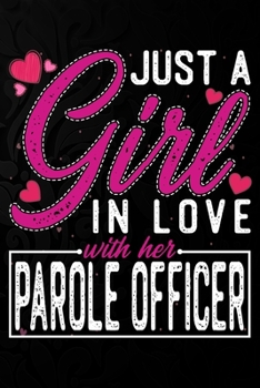 Just A Girl In Love With Her Parole Officer: Cute Valentine's day or anniversary notebook for a girl whose boyfriend or husband is an awesome Parole ... 100 Pages 6X9 Inch Lined journal notebook.