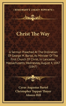 Hardcover Christ The Way: A Sermon Preached At The Ordination Of George M. Bartol, As Minister Of The First Church Of Christ, In Lancaster, Mass Book