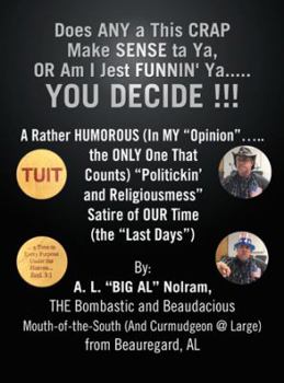 Does Any a This Crap Make Sense Ta Ya, or Am I Jest Funnin' Ya.....You Decide !!!: A Rather Humorous (In My “Opinion”…..The Only One That Counts) “Politickin’ ... Satire of Our Time (The “Last Days”)