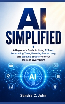 Paperback AI Simplified: A Beginner's Guide to Using AI Tools, Automating Tasks, Boosting Productivity, and Working Smarter Without the Tech Overwhelm Book