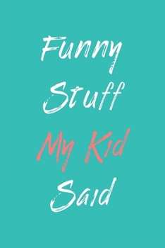 Paperback Funny Stuff My Kid Said Journal: Diary To Help You Preserve Memories Of Funny Stuff Your Kid Said: My Kid's Quotes Notebook Book