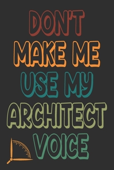 Don't Make Me Use My Architect Voice: Funny Architecture Design Work Notebook Gift For Architects