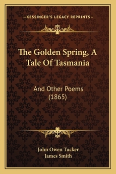 The Golden Spring, A Tale Of Tasmania: And Other Poems