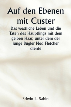 Paperback Auf den Ebenen mit Custer Das westliche Leben und die Taten des Häuptlings mit dem gelben Haar, unter dem der junge Bugler Ned Fletcher diente, als in [German] Book