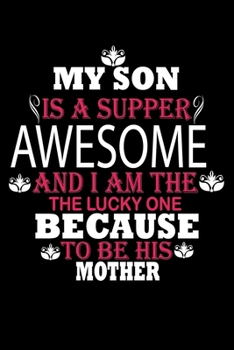 Paperback My Son Is A Supper Awesome and I Am The The Lucky One Because To Be This Mother: Perfect Gag Gift (100 Pages, Blank Notebook, 6 x 9) (Cool Notebooks) Book