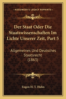 Der Staat Oder Die Staatswissenschaften Im Lichte Unserer Zeit, Part 5: Allgemeines Und Deutsches Staatsrecht (1863)