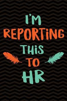 Paperback I'm Reporting This To HR: Gag Gift for Human Resources Employee Notebook Book - Office Gag Gifts for HR Department - Funny HR Director Gag Gifts Book