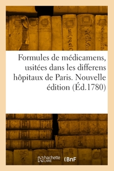 Paperback Formules de médicamens, usitées dans les differens hôpitaux de Paris. Nouvelle édition [French] Book