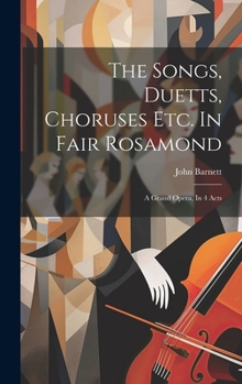 Hardcover The Songs, Duetts, Choruses Etc. In Fair Rosamond: A Grand Opera, In 4 Acts Book