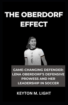 THE OBERDORF EFFECT: “GAME-CHANGING DEFENDER: LENA OBERDORF'S DEFENSIVE PROWESS AND HER LEADERSHIP IN SOCCER” B0CNK3W35G Book Cover