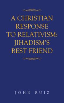 Paperback A Christian Response to Relativism: Jihadism's Best Friend Book