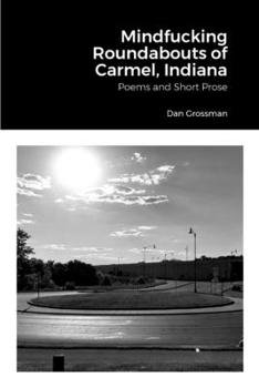 Paperback Mindfucking Roundabouts of Carmel, Indiana: Poems and Short Prose Book