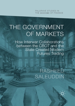 The Government of Markets: How Interwar Collaborations between the CBOT and the State Created Modern Futures Trading