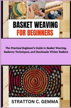 Paperback Basket Weaving for Beginners: The Practical Beginner's Guide to Basket Weaving, Basketry Techniques, and Handmade Wicker Baskets Book