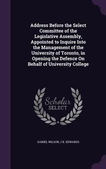 Hardcover Address Before the Select Committee of the Legislative Assembly, Appointed to Inquire Into the Management of the University of Toronto, in Opening the Book