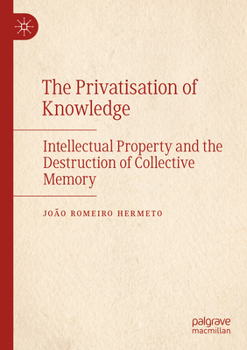 Privatisation of Knowledge : Intellectual Property and the Destruction of Collective Memory