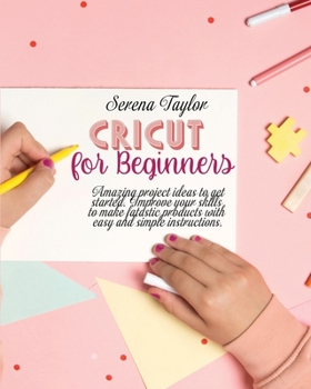 Paperback Cricut for Beginners: Amazing Project Ideas to Get Started. Improve Your Skills to Make Fantastic Products with Easy and Simple Instructions Book