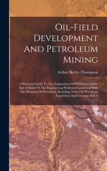 Oil-field Development And Petroleum Mining: A Practical Guide To The Exploration Of Petroleum Lands, And A Study Of The Engineering Problems Connected