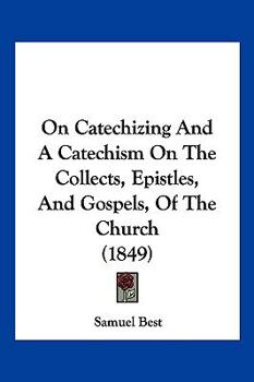 Paperback On Catechizing And A Catechism On The Collects, Epistles, And Gospels, Of The Church (1849) Book