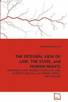 THE INTEGRAL VIEW OF LAW, THE STATE, and HUMAN RIGHTS: COMPARING HANS KELSEN'S POSITIVISM, CARL SCHMITT'S REALISM, and OTFRIED HÖFFE'S RATIONALISM