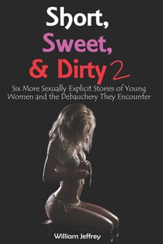 Paperback Short, Sweet, & Dirty 2: Six More Sexually Explicit Stories of Young Women and the Debauchery They Encounter Book