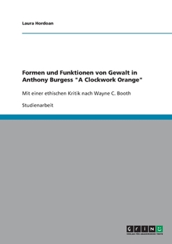 Paperback Formen und Funktionen von Gewalt in Anthony Burgess "A Clockwork Orange": Mit einer ethischen Kritik nach Wayne C. Booth [German] Book