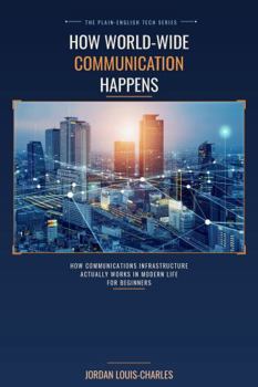 Hardcover How World-Wide Communications Happens: How Communications Infrastructure Actually Works in Modern Life for Beginners Book