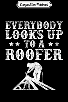 Paperback Composition Notebook: Funny Everybody Looks Up to a Roofer Construction Roofing Journal/Notebook Blank Lined Ruled 6x9 100 Pages Book