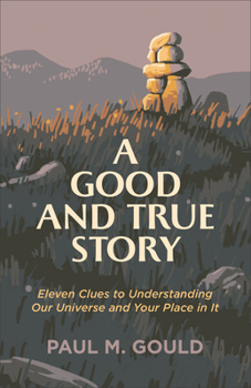 Paperback A Good and True Story: Eleven Clues to Understanding Our Universe and Your Place in It Book