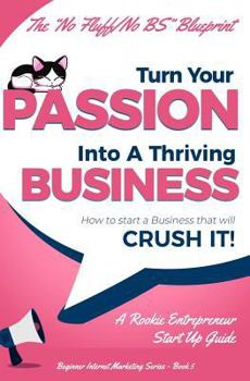 Paperback Turn Your Passion Into A Thriving Business - How To Start A Business That Will CRUSH IT!!: A Rookie Entrepreneur Start Up Guide Book