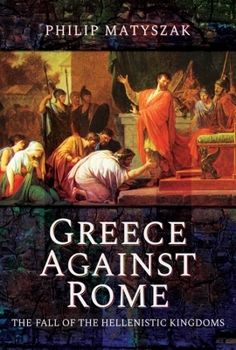 Paperback Greece Against Rome: The Fall of the Hellenistic Kingdoms 250-31 BC Book