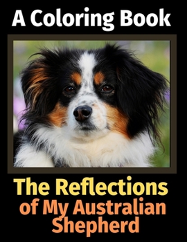 Paperback The Reflections of My Australian Shepherd: A Coloring Book