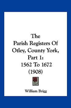 Paperback The Parish Registers Of Otley, County York, Part 1: 1562 To 1672 (1908) Book