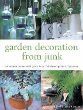 Hardcover Garden Decoration from Junk: Transform Household Junk Into Fabulous Garden Features Book