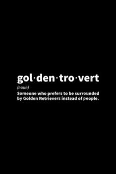 gol den tro vert (noun) someone who prefers be surrounded by golden retrievers instead of people.: Golden Retriever Goldentrovert  Journal/Notebook Blank Lined Ruled 6x9 100 Pages