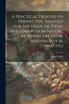 Paperback A Practical Treatise on Perspective, Adapted for the Study of Those Who Draw From Nature, by Which the Usual Errours May Be Corrected Book