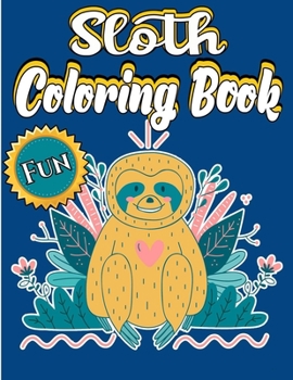 Sloth Coloring Book: A Fun Sloth Coloring Book Adult, With Stress Relieving Animal Designs Inside. (Simple Adult Coloring Book For Sloth Lo