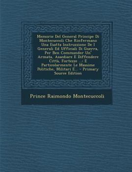 Paperback Memorie del General Principe Di Montecuccoli Che Rinfermano Una Esatta Instruzzione de I Generali Ed Ufficiali Di Guerra, Per Ben Commander Un' Armata [Italian] Book