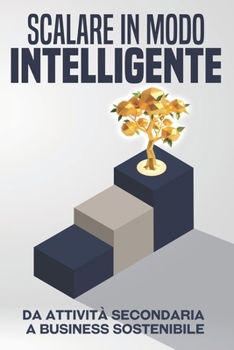 Scalare in modo intelligente: Da attività secondaria a business sostenibile (Fuggire dalla corsa sfrenata) (Italian Edition)