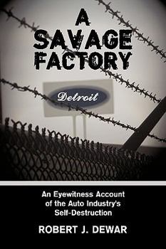 Paperback A Savage Factory: An Eyewitness Account of the Auto Industry's Self-Destruction Book