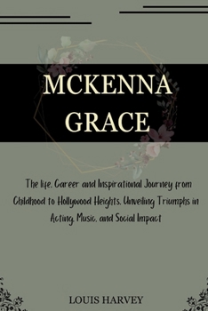 MCKENNA GRACE: The life, Career and Inspirational Journey from Childhood to Hollywood Heights, Unveiling Triumphs in Acting, Music, and Social Impact