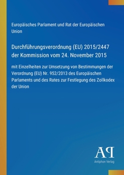 Durchführungsverordnung (EU) 2015/2447 der Kommission vom 24. November 2015: mit Einzelheiten zur Umsetzung von Bestimmungen der Verordnung (EU) Nr. ... des Zollkodex der Union (German Edition)