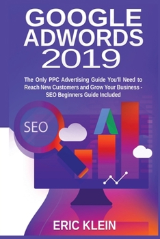 Paperback Google AdWords 2019: The Only PPC Advertising Guide You'll Need to Reach New Customers and Grow Your Business - SEO Beginners Guide Include Book