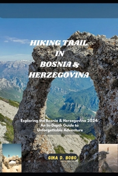 HIKING TRAIL IN BOSNIA & HERZEGOVINA: Exploring the Bosnia & Herzegovina 2024: An In-Depth Guide to Unforgettable (TRAVEL AND TREKS GUIDE)