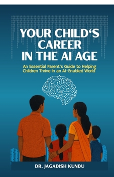 Your Child's Career in the AI Age: An Essential Parent’s Guide to Helping Children Thrive in an AI-Enabled World