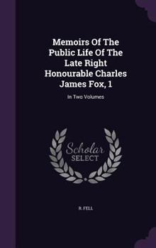 Memoirs Of The Public Life Of The Late Right Honourable Charles James Fox: In Two Volumes, Volume 1
