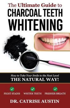 Paperback The Ultimate Guide to Charcoal Teeth Whitening: How to Take Your Smile to the Next Level-The Natural Way! Book