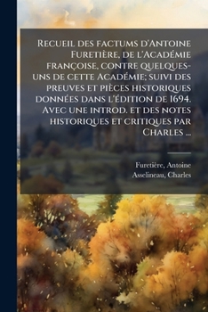 Paperback Recueil des factums d'Antoine Furetière, de l'AcadÃ(c)mie françoise, contre quelques- uns de cette AcadÃ(c)mie; suivi des preuves et pièces historique [French] Book